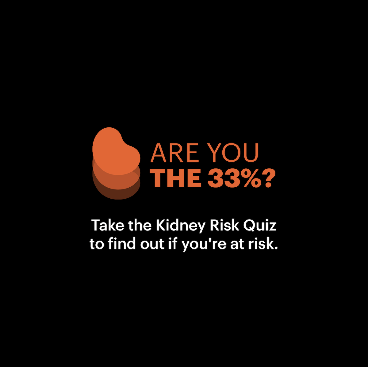 Are you the 33%? Take the Kidney Risk Quiz to find out if you're at risk.